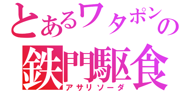 とあるワタポンの鉄門駆食（アサリソーダ）