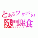 とあるワタポンの鉄門駆食（アサリソーダ）