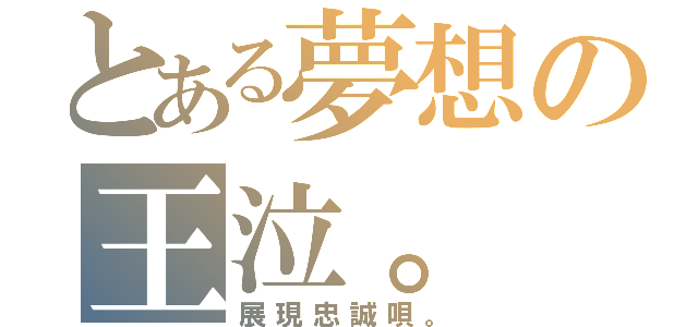 とある夢想の王泣。（展現忠誠唄。）