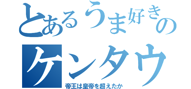 とあるうま好きのケンタウロス（帝王は皇帝を超えたか）