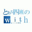 とある四班のｗｉｔｈ（ｗｉｔｈ四班）