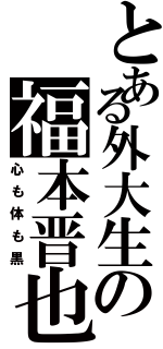 とある外大生の福本晋也（心も体も黒）