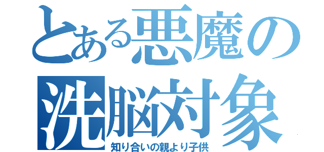 とある悪魔の洗脳対象（知り合いの親より子供）