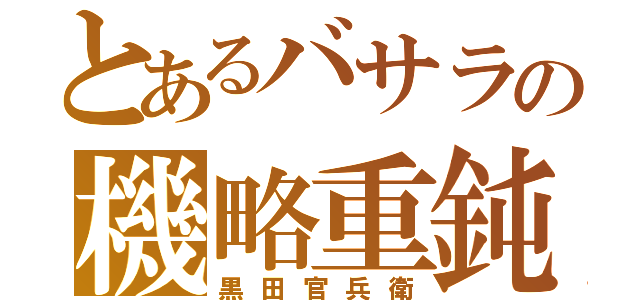 とあるバサラの機略重鈍（黒田官兵衛）