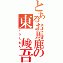 とあるお馬鹿の東　峻吾（ドラえもん）