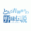 とある青柳勝也の野球伝説（Ｉ ｐｌａｙ ｂａｓｅｂａｌｌ）