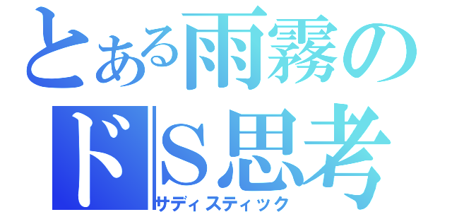 とある雨霧のドＳ思考（サディスティック）