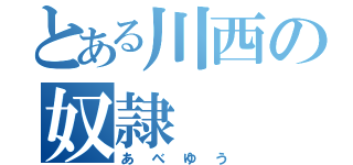 とある川西の奴隷（あべゆう）