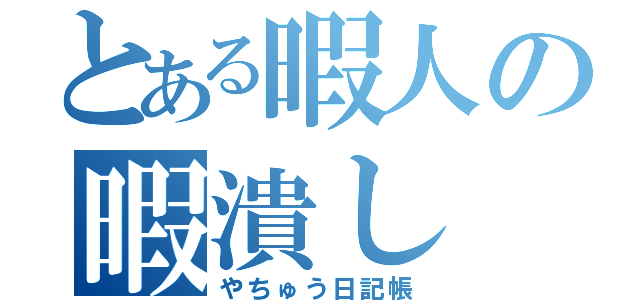 とある暇人の暇潰し（やちゅう日記帳）