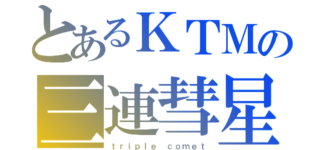 とあるＫＴＭの三連彗星（ｔｒｉｐｌｅ ｃｏｍｅｔ）