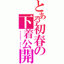 とある初春の下着公開（ヤメテクダサイ　サテンサン）