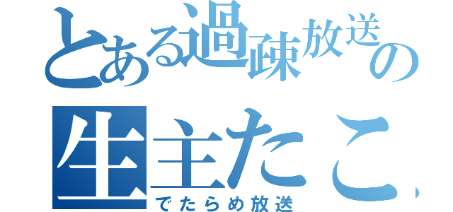 とある過疎放送の生主たこ（でたらめ放送）