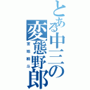 とある中三の変態野郎（宮地桐斗）