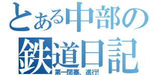 とある中部の鉄道日記（第一閉塞、進行！）