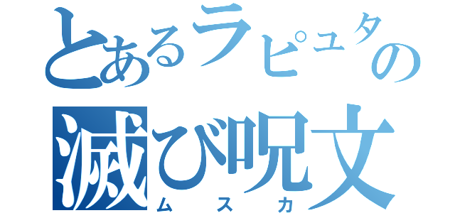 とあるラピュタの滅び呪文（ムスカ）