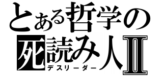 とある哲学の死読み人Ⅱ（デスリーダー）