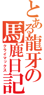 とある龍牙の馬鹿日記（クライマックス）