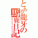 とある龍牙の馬鹿日記（クライマックス）