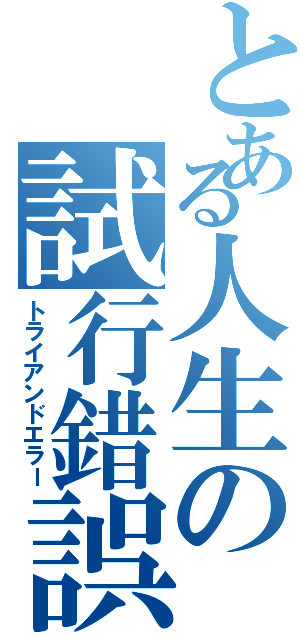 とある人生の試行錯誤（トライアンドエラー）