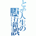 とある人生の試行錯誤（トライアンドエラー）