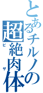 とあるチルノの超絶肉体（ピザ）