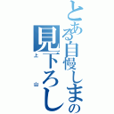 とある自慢しまくりの見下ろし女（上山）