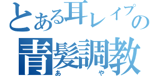 とある耳レイプの青髪調教（あや）