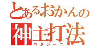 とあるおかんの神主打法（ペタジーニ）