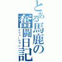 とある馬鹿の奮闘日記（イリュージョン）