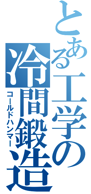 とある工学の冷間鍛造（コールドハンマー）