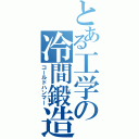 とある工学の冷間鍛造（コールドハンマー）