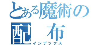 とある魔術の配　布　物（インデックス）