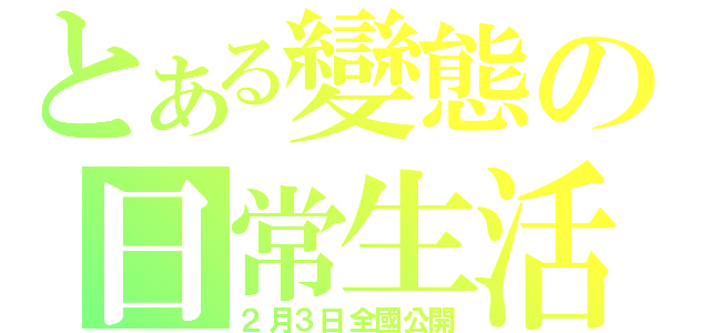 とある變態の日常生活（２月３日全國公開）