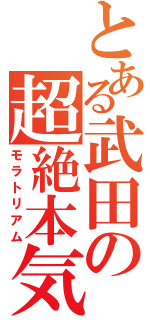 とある武田の超絶本気（モラトリアム）