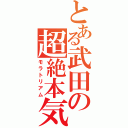 とある武田の超絶本気（モラトリアム）