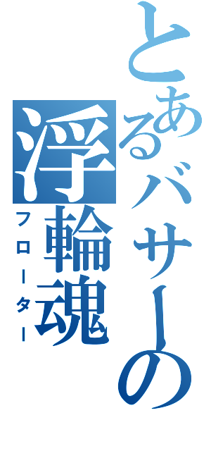 とあるバサーの浮輪魂（フローター）