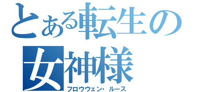 とある転生の女神様（フロウウェン・ルース）