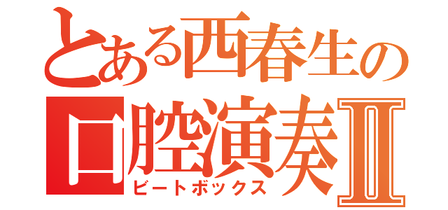 とある西春生の口腔演奏Ⅱ（ビートボックス）