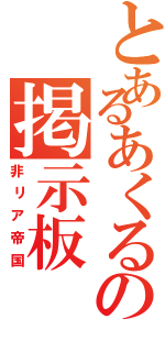 とあるあくるの掲示板（非リア帝国）