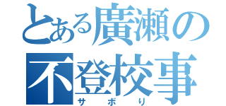 とある廣瀬の不登校事情（サボり）