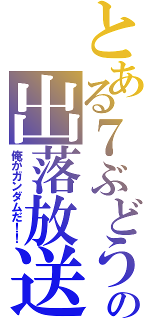 とある７ぶどうの出落放送（俺がガンダムだ！！）