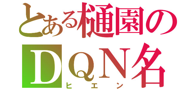 とある樋園のＤＱＮ名（ヒエン）