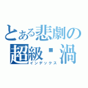 とある悲劇の超級漩渦（インデックス）