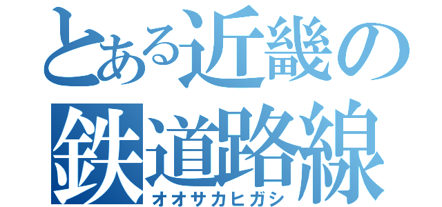 とある近畿の鉄道路線（オオサカヒガシ）