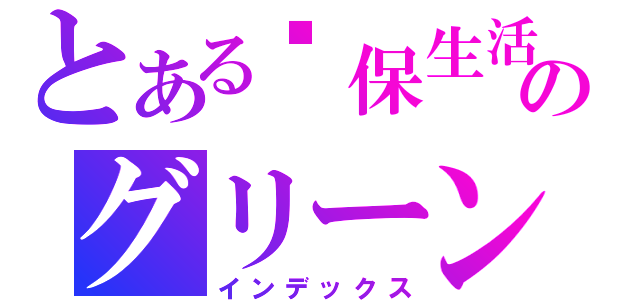 とある缳保生活舘のグリーンリビングミュージアム（インデックス）