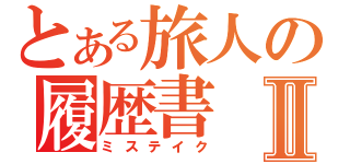 とある旅人の履歴書Ⅱ（ミステイク）