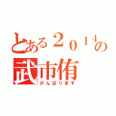 とある２０１４年の武市侑（がんばります）