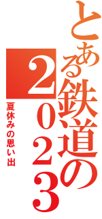 とある鉄道の２０２３（夏休みの思い出）