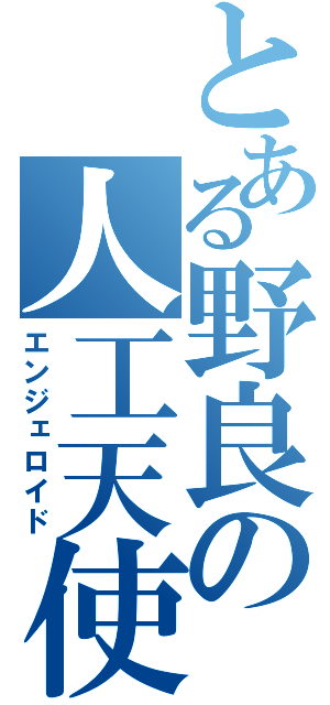 とある野良の人工天使（エンジェロイド）