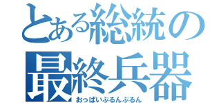 とある総統の最終兵器（おっぱいぷるんぷるん）